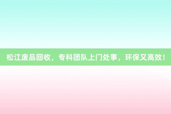 松江废品回收，专科团队上门处事，环保又高效！